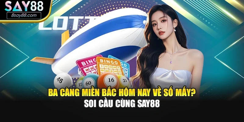Ba Càng Miền Bắc Hôm Nay Về Số Mấy? Soi Cầu Cùng Say88