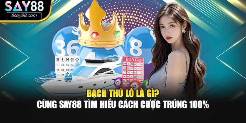 Bạch Thủ Lô Là Gì? Cùng Say88 Tìm Hiểu Cách Cược Trúng 100%