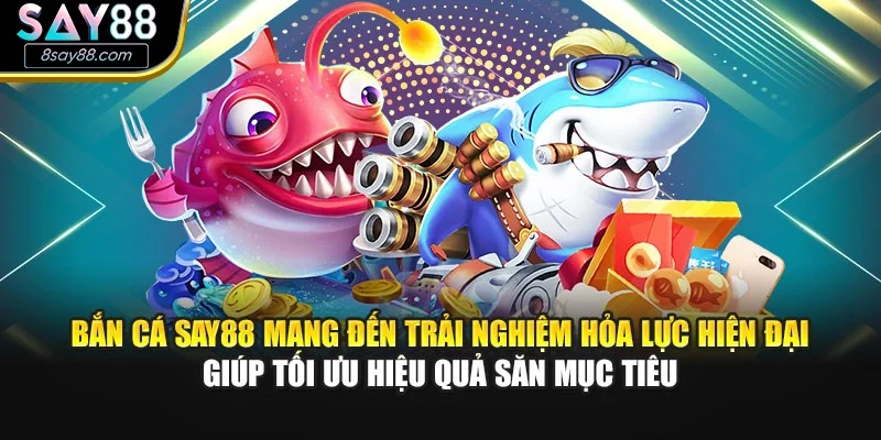 Bắn cá SAY88 mang đến trải nghiệm hỏa lực hiện đại giúp tối ưu hiệu quả săn mục tiêu