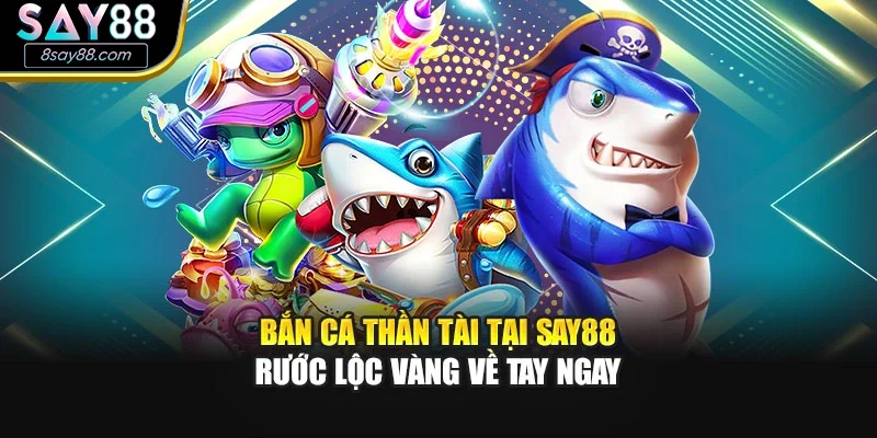 Bắn Cá Thần Tài Tại SAY88 – Rước Lộc Vàng Về Tay Ngay