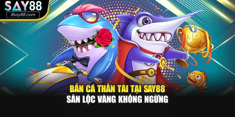 Bắn Cá Thần Tài Tại SAY88 – Săn Lộc Vàng Không Ngừng