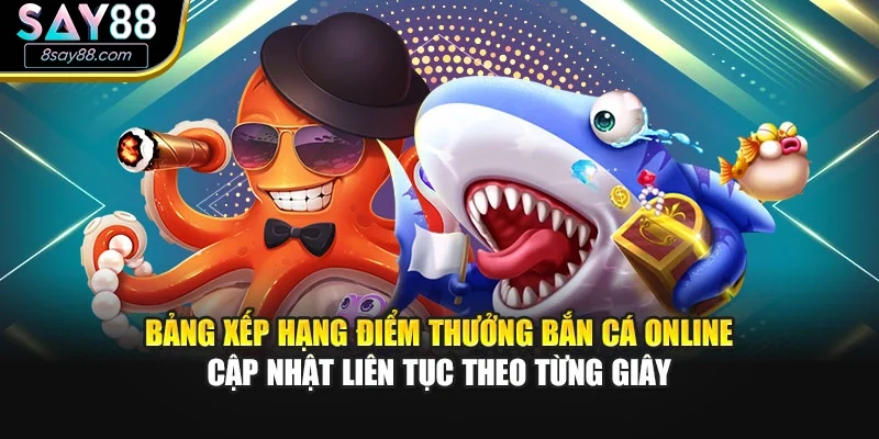 Bảng xếp hạng điểm thưởng bắn cá online cập nhật liên tục theo từng giây