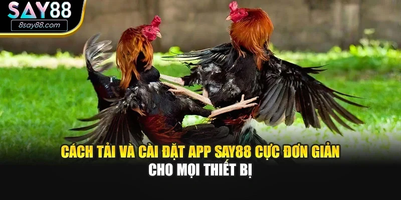 Cách tải và cài đặt app Say88 cực đơn giản cho mọi thiết bị