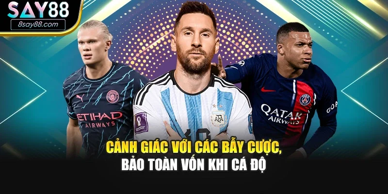 Cảnh giác với các bẫy cược, bảo toàn vốn khi cá độ