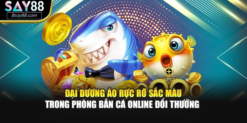 Đại dương ảo rực rỡ sắc màu trong phòng bắn cá online đổi thưởng