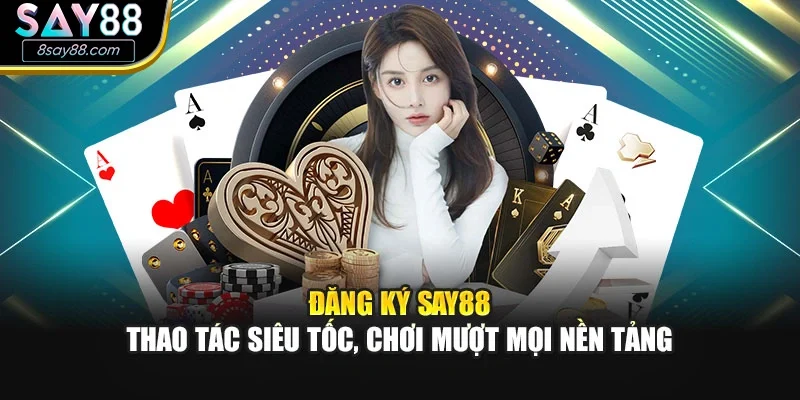 Đăng Ký SAY88 – Thao Tác Siêu Tốc, Chơi Mượt Mọi Nền Tảng