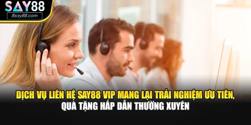 Dịch vụ liên hệ SAY88 VIP mang lại trải nghiệm ưu tiên, quà tặng hấp dẫn thường xuyên