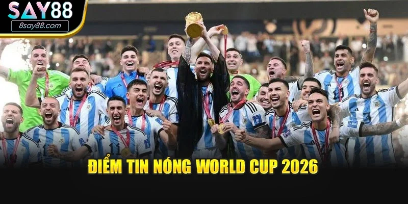 Điểm tin nóng World Cup 2026