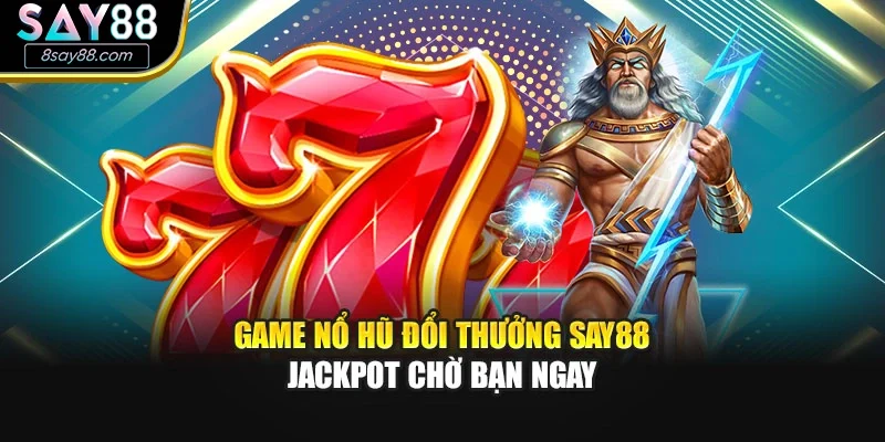 Game Nổ Hũ Đổi Thưởng SAY88 – Jackpot Chờ Bạn Ngay