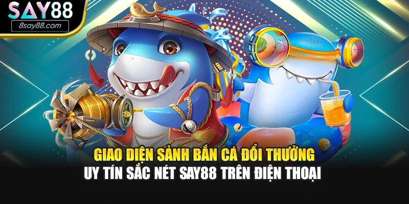 Giao diện sảnh bắn cá đổi thưởng uy tín sắc nét SAY88 trên điện thoại