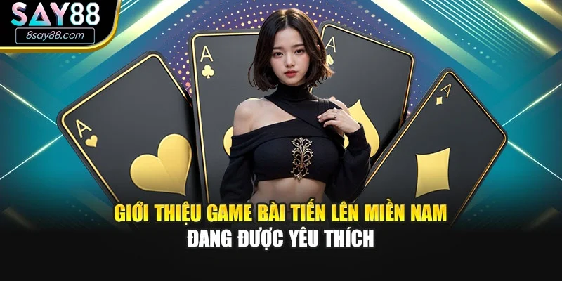 Giới thiệu game bài Tiến lên miền Nam đang được yêu thích