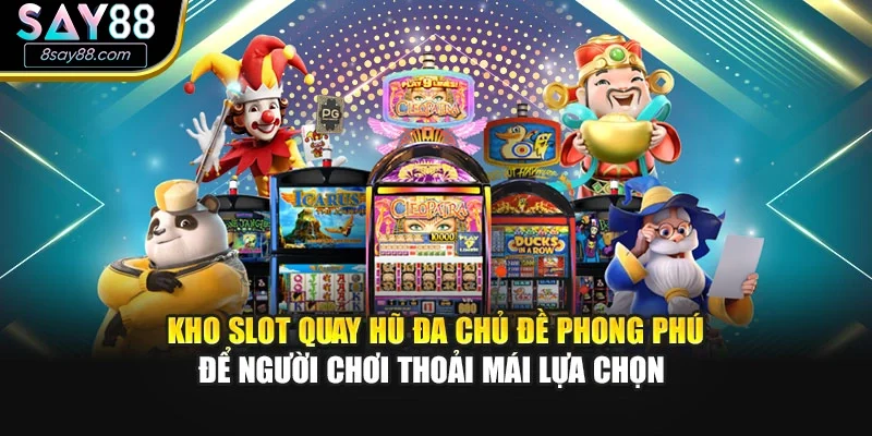Kho slot quay hũ đa chủ đề phong phú để người chơi thoải mái lựa chọn 