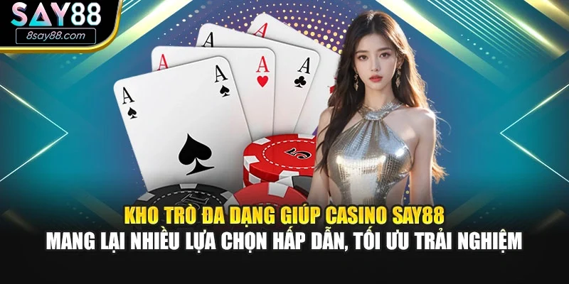 Kho trò đa dạng giúp casino SAY88 mang lại nhiều lựa chọn hấp dẫn, tối ưu trải nghiệm