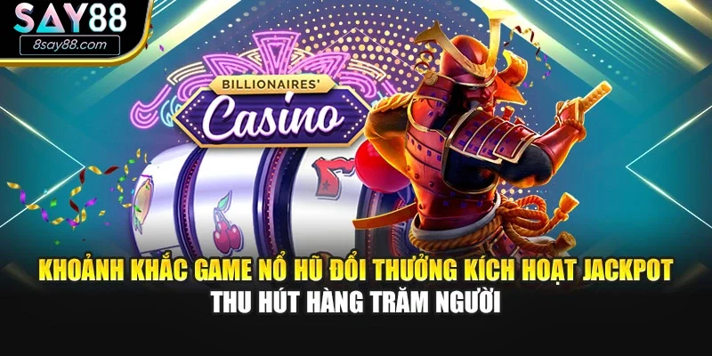 Khoảnh khắc game nổ hũ đổi thưởng kích hoạt jackpot thu hút hàng trăm người