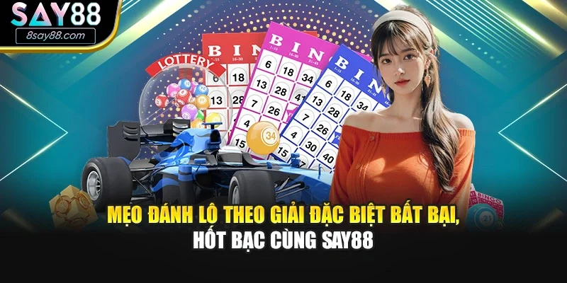 Mẹo Đánh Lô Theo Giải Đặc Biệt Bất Bại, Hốt Bạc Cùng Say88