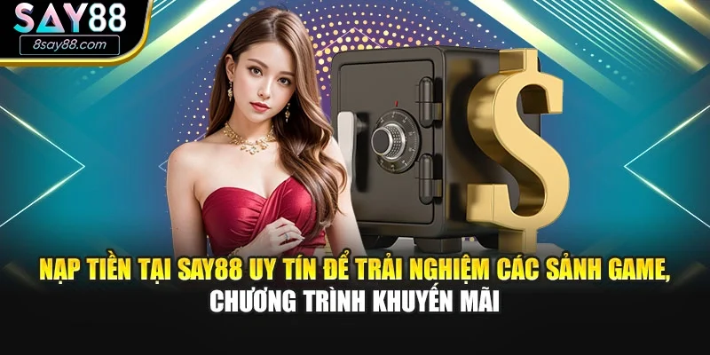 Nạp tiền tại SAY88 uy tín để trải nghiệm các sảnh game, chương trình khuyến mãi