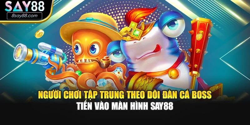 Người chơi tập trung theo dõi đàn cá boss tiến vào màn hình SAY88