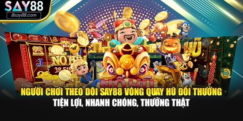Người chơi theo dõi SAY88 vòng quay hủ đổi thưởng tiện lợi, nhanh chóng, thưởng thật