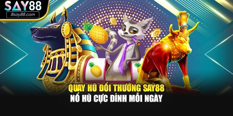 Quay Hủ Đổi Thưởng Say88 – Nổ Hũ Cực Đỉnh Mỗi Ngày