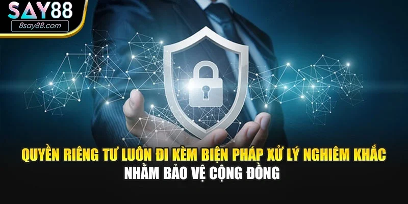 Quyền riêng tư luôn đi kèm biện pháp xử lý nghiêm khắc nhằm bảo vệ cộng đồng 