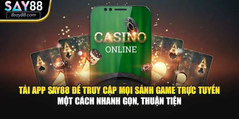 Tải app SAY88 để truy cập mọi sảnh game trực tuyến một cách nhanh gọn, thuận tiện
