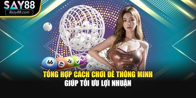 Tổng hợp cách chơi đề thông minh giúp tối ưu lợi nhuận