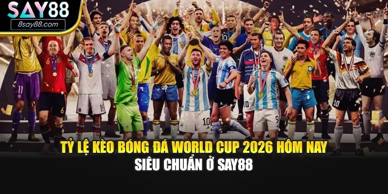 Tỷ Lệ Kèo Bóng Đá World Cup 2026 Hôm Nay Siêu Chuẩn Ở Say88
