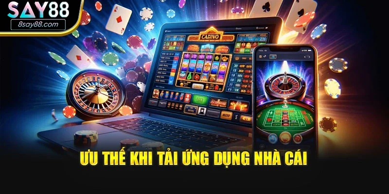 Ưu thế khi tải ứng dụng nhà cái