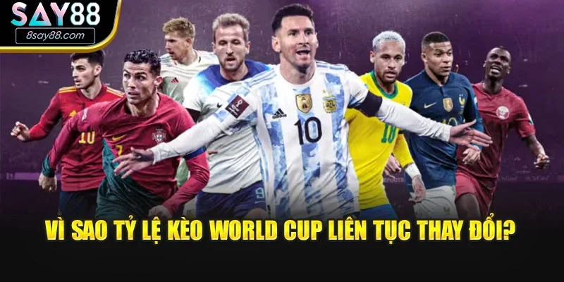 Vì sao tỷ lệ kèo World Cup liên tục thay đổi?