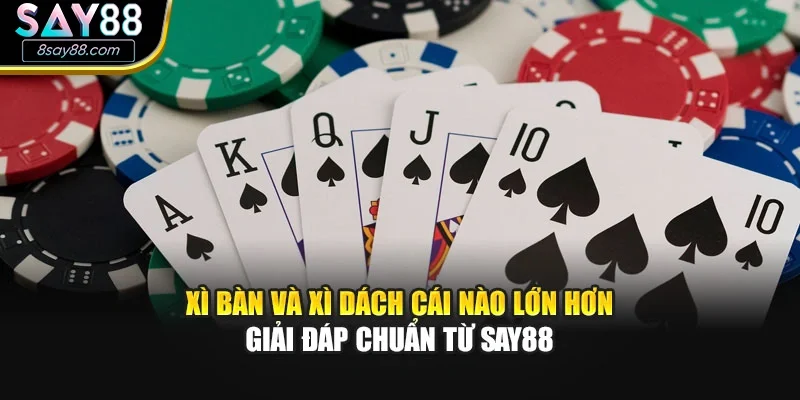 Xì Bàn Và Xì Dách Cái Nào Lớn Hơn - Giải Đáp Chuẩn Từ Say88